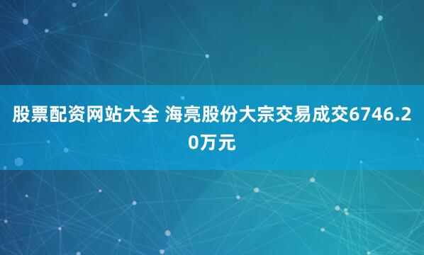 股票配资网站大全 海亮股份大宗交易成交6746.20万元